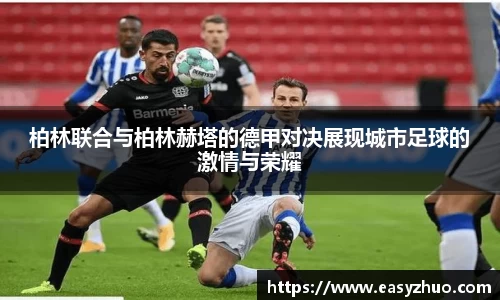 柏林联合与柏林赫塔的德甲对决展现城市足球的激情与荣耀